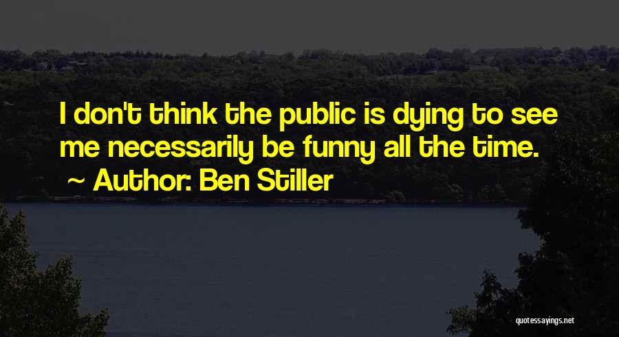 Ben Stiller Quotes: I Don't Think The Public Is Dying To See Me Necessarily Be Funny All The Time.