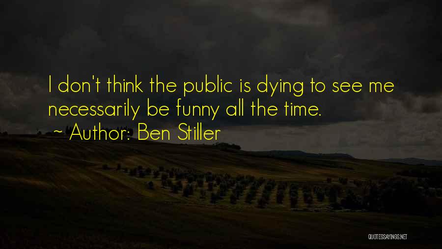 Ben Stiller Quotes: I Don't Think The Public Is Dying To See Me Necessarily Be Funny All The Time.