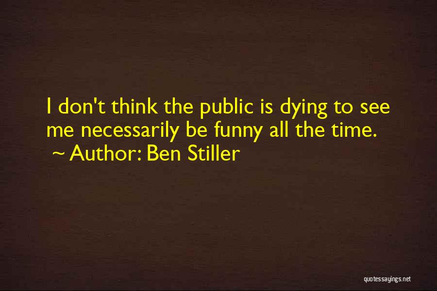 Ben Stiller Quotes: I Don't Think The Public Is Dying To See Me Necessarily Be Funny All The Time.
