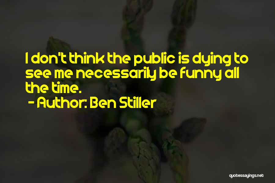 Ben Stiller Quotes: I Don't Think The Public Is Dying To See Me Necessarily Be Funny All The Time.