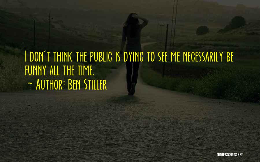 Ben Stiller Quotes: I Don't Think The Public Is Dying To See Me Necessarily Be Funny All The Time.