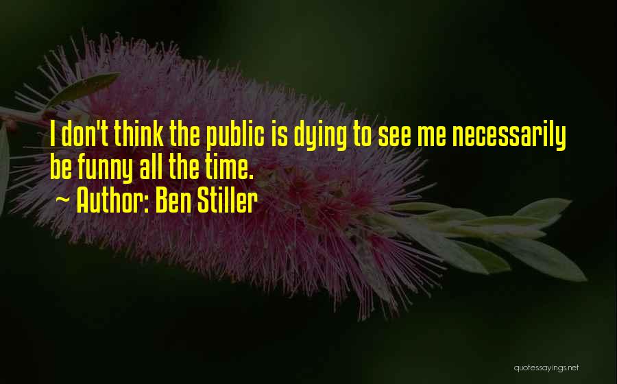 Ben Stiller Quotes: I Don't Think The Public Is Dying To See Me Necessarily Be Funny All The Time.