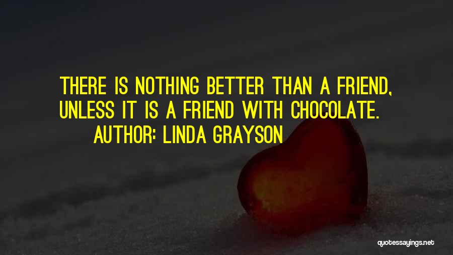 Linda Grayson Quotes: There Is Nothing Better Than A Friend, Unless It Is A Friend With Chocolate.