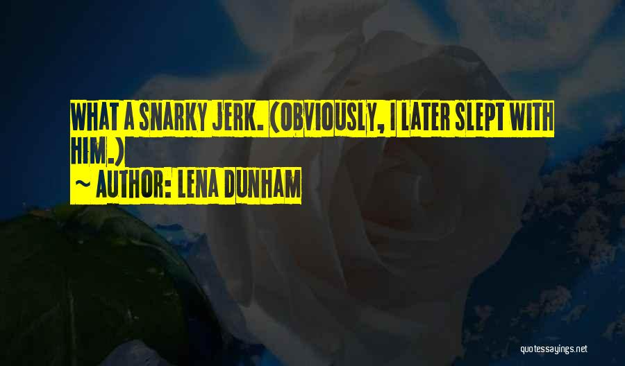 Lena Dunham Quotes: What A Snarky Jerk. (obviously, I Later Slept With Him.)