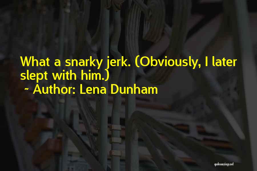 Lena Dunham Quotes: What A Snarky Jerk. (obviously, I Later Slept With Him.)