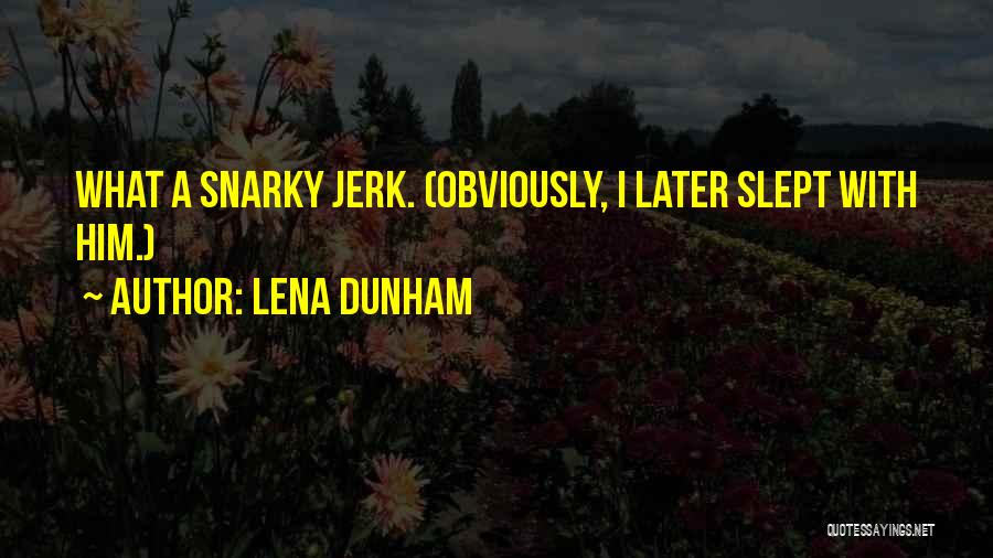 Lena Dunham Quotes: What A Snarky Jerk. (obviously, I Later Slept With Him.)