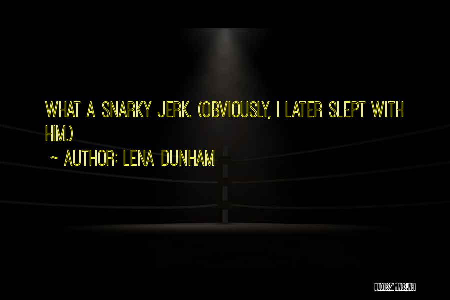 Lena Dunham Quotes: What A Snarky Jerk. (obviously, I Later Slept With Him.)