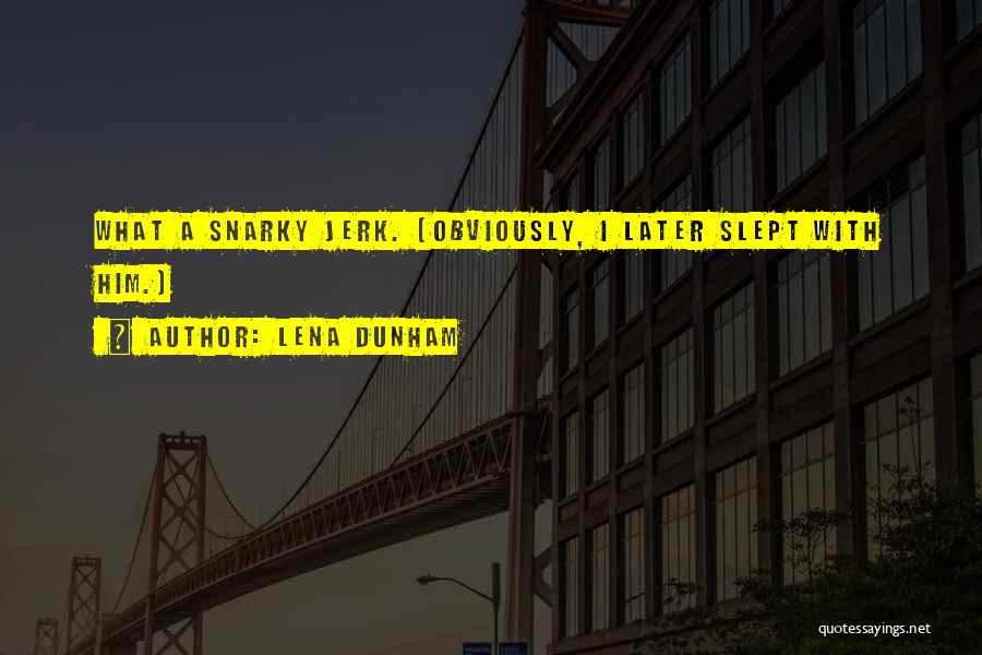 Lena Dunham Quotes: What A Snarky Jerk. (obviously, I Later Slept With Him.)