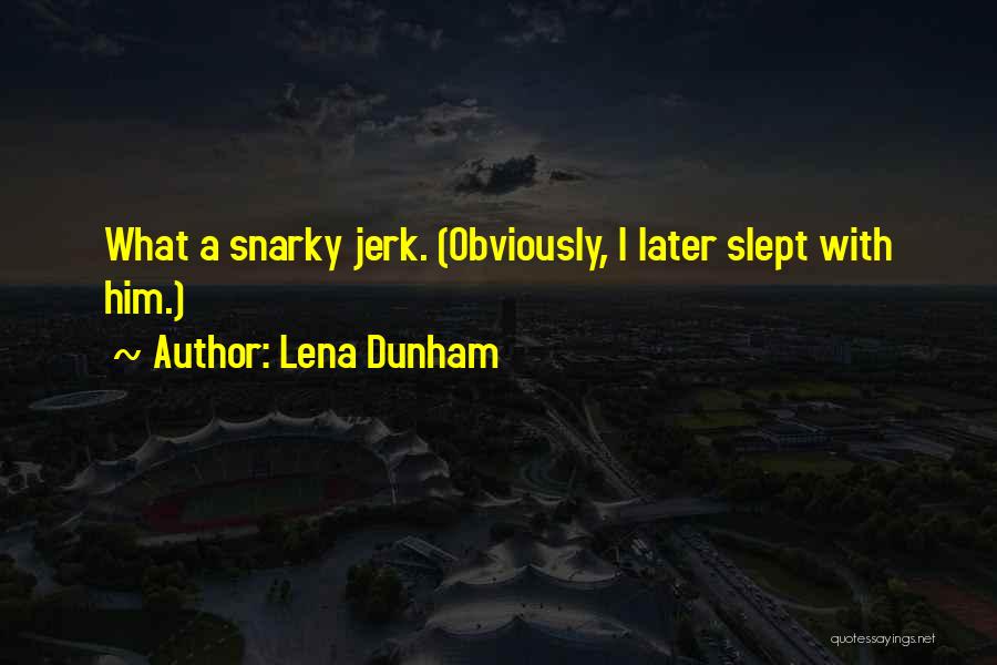 Lena Dunham Quotes: What A Snarky Jerk. (obviously, I Later Slept With Him.)