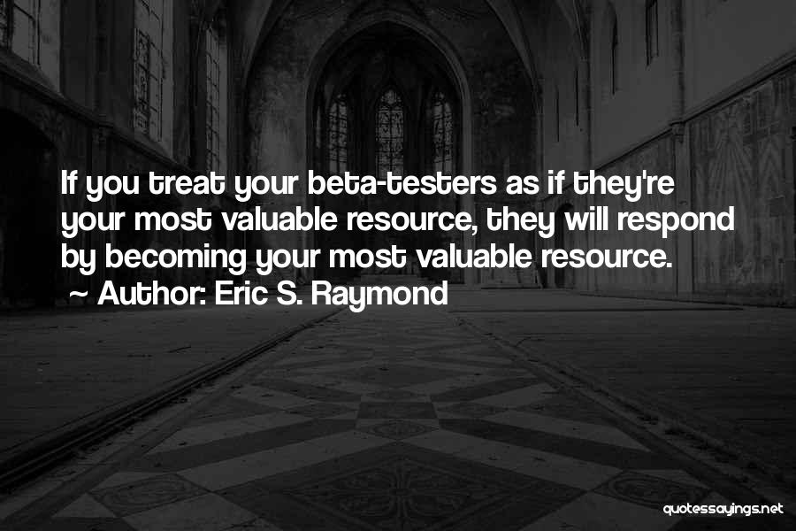 Eric S. Raymond Quotes: If You Treat Your Beta-testers As If They're Your Most Valuable Resource, They Will Respond By Becoming Your Most Valuable