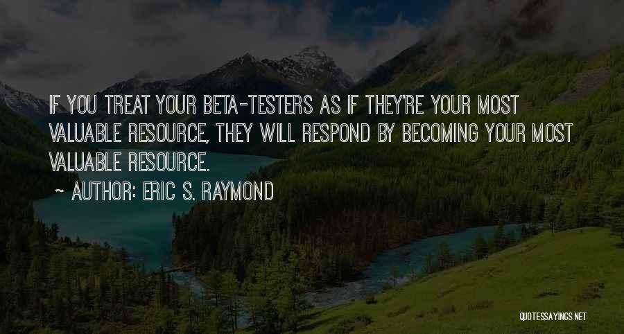 Eric S. Raymond Quotes: If You Treat Your Beta-testers As If They're Your Most Valuable Resource, They Will Respond By Becoming Your Most Valuable