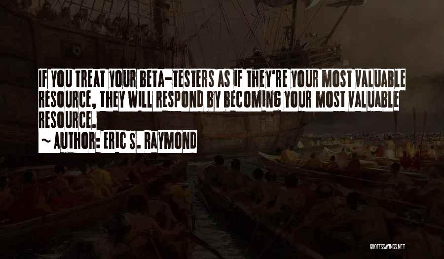 Eric S. Raymond Quotes: If You Treat Your Beta-testers As If They're Your Most Valuable Resource, They Will Respond By Becoming Your Most Valuable