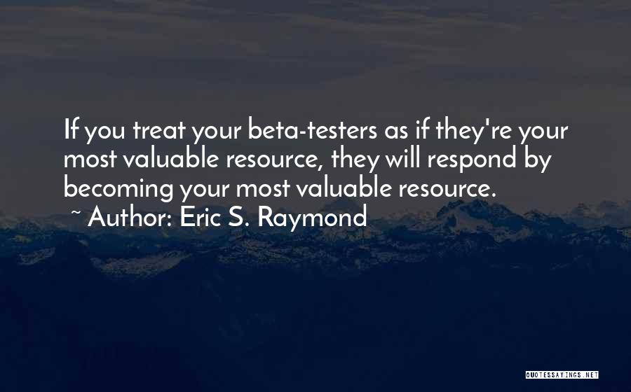 Eric S. Raymond Quotes: If You Treat Your Beta-testers As If They're Your Most Valuable Resource, They Will Respond By Becoming Your Most Valuable