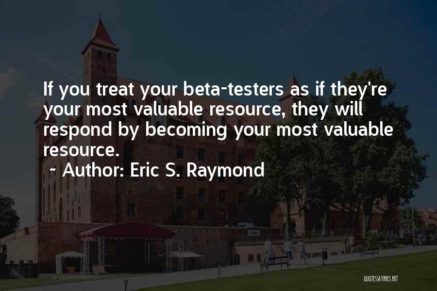 Eric S. Raymond Quotes: If You Treat Your Beta-testers As If They're Your Most Valuable Resource, They Will Respond By Becoming Your Most Valuable