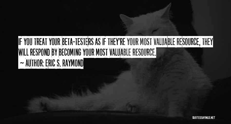 Eric S. Raymond Quotes: If You Treat Your Beta-testers As If They're Your Most Valuable Resource, They Will Respond By Becoming Your Most Valuable