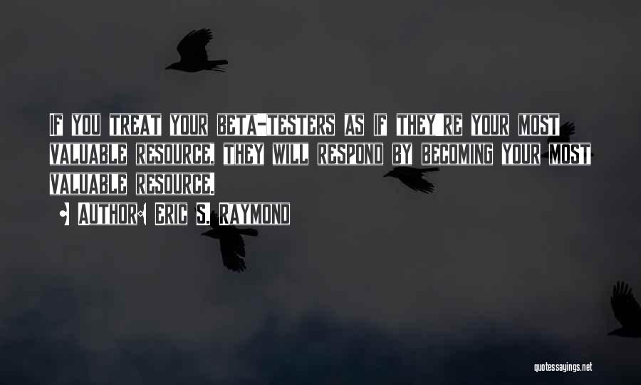 Eric S. Raymond Quotes: If You Treat Your Beta-testers As If They're Your Most Valuable Resource, They Will Respond By Becoming Your Most Valuable