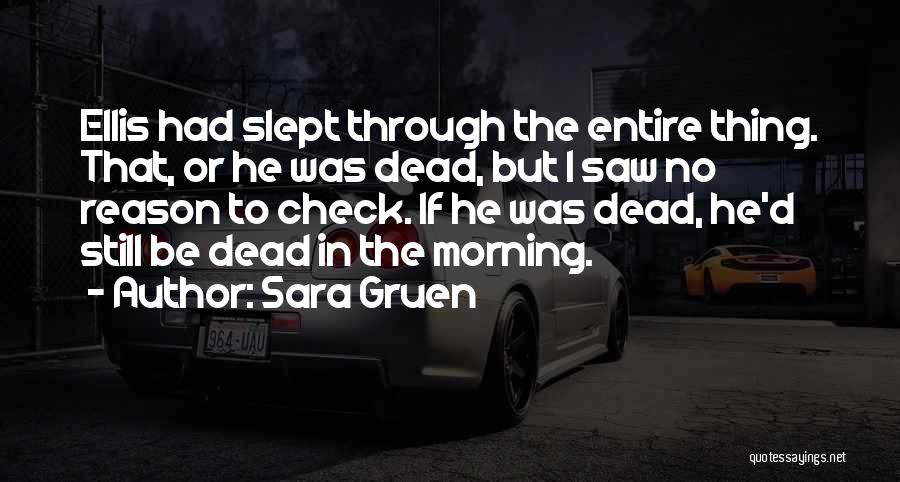 Sara Gruen Quotes: Ellis Had Slept Through The Entire Thing. That, Or He Was Dead, But I Saw No Reason To Check. If