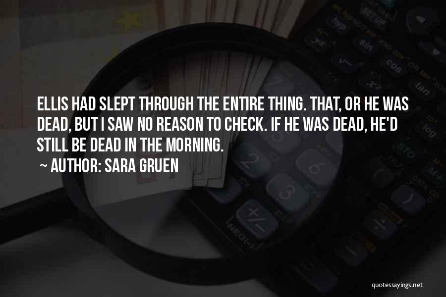 Sara Gruen Quotes: Ellis Had Slept Through The Entire Thing. That, Or He Was Dead, But I Saw No Reason To Check. If