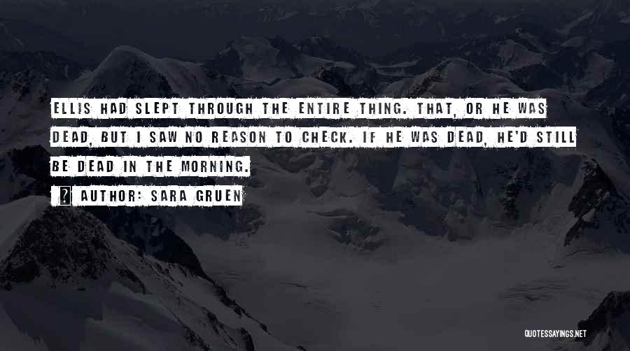 Sara Gruen Quotes: Ellis Had Slept Through The Entire Thing. That, Or He Was Dead, But I Saw No Reason To Check. If