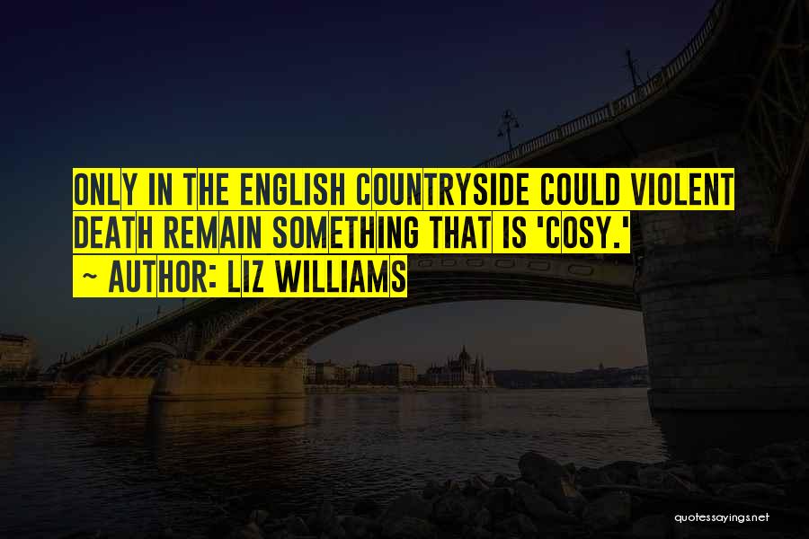 Liz Williams Quotes: Only In The English Countryside Could Violent Death Remain Something That Is 'cosy.'