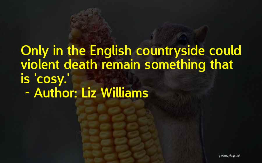 Liz Williams Quotes: Only In The English Countryside Could Violent Death Remain Something That Is 'cosy.'