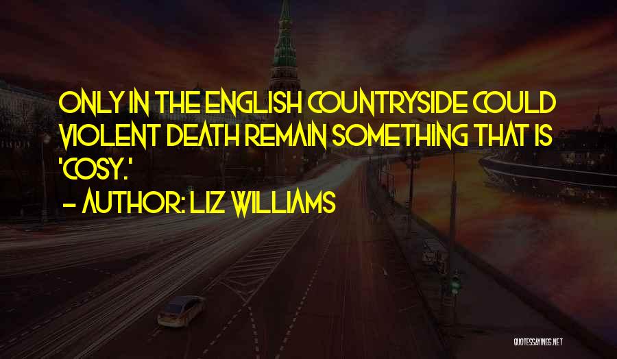 Liz Williams Quotes: Only In The English Countryside Could Violent Death Remain Something That Is 'cosy.'