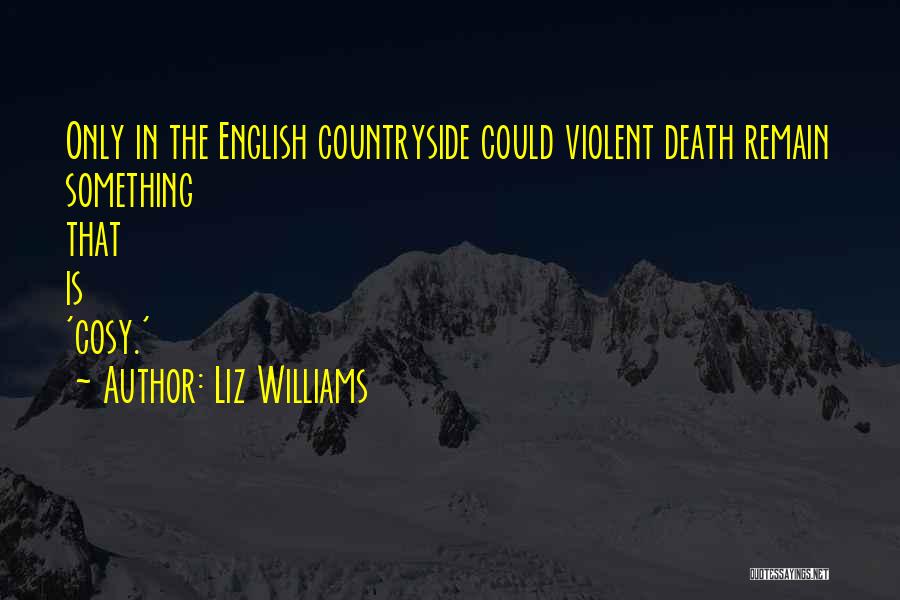 Liz Williams Quotes: Only In The English Countryside Could Violent Death Remain Something That Is 'cosy.'