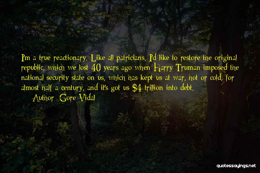 Gore Vidal Quotes: I'm A True Reactionary. Like All Patricians, I'd Like To Restore The Original Republic, Which We Lost 40 Years Ago