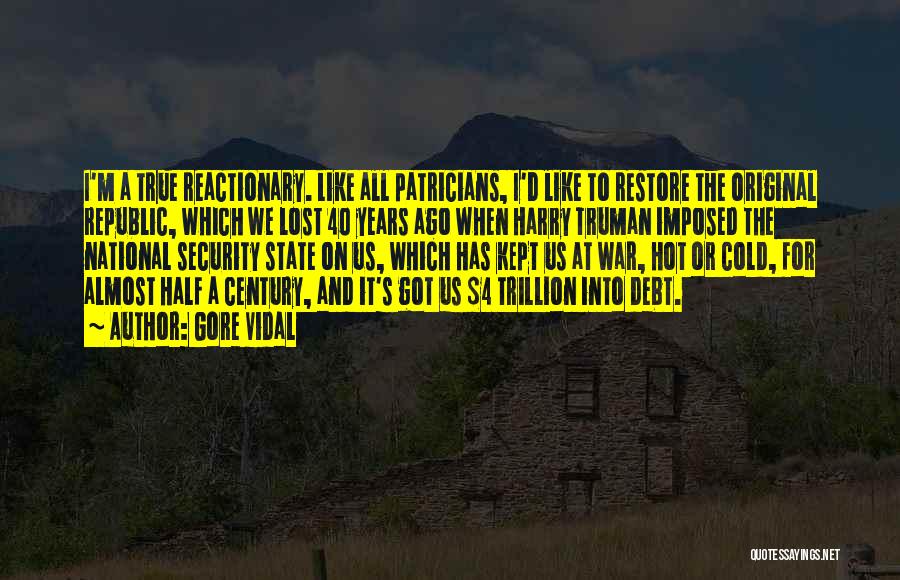 Gore Vidal Quotes: I'm A True Reactionary. Like All Patricians, I'd Like To Restore The Original Republic, Which We Lost 40 Years Ago