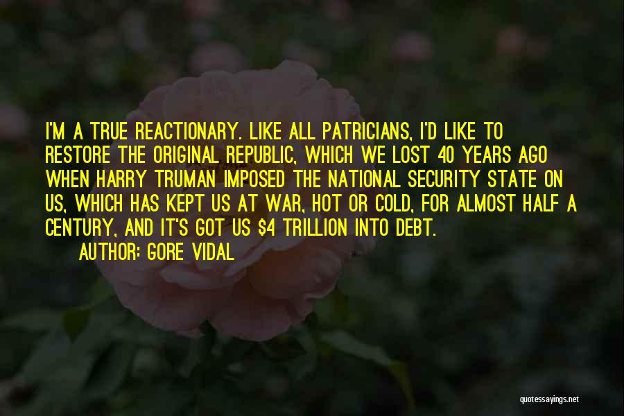 Gore Vidal Quotes: I'm A True Reactionary. Like All Patricians, I'd Like To Restore The Original Republic, Which We Lost 40 Years Ago