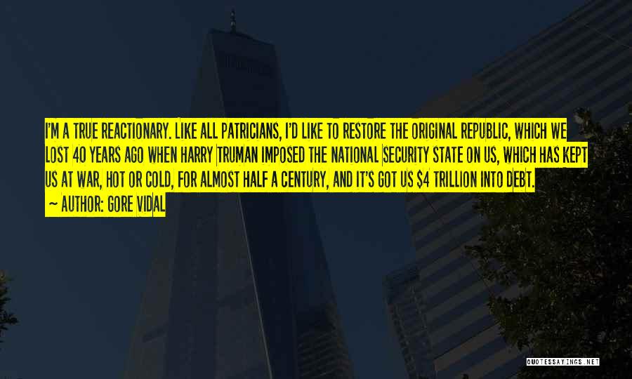 Gore Vidal Quotes: I'm A True Reactionary. Like All Patricians, I'd Like To Restore The Original Republic, Which We Lost 40 Years Ago