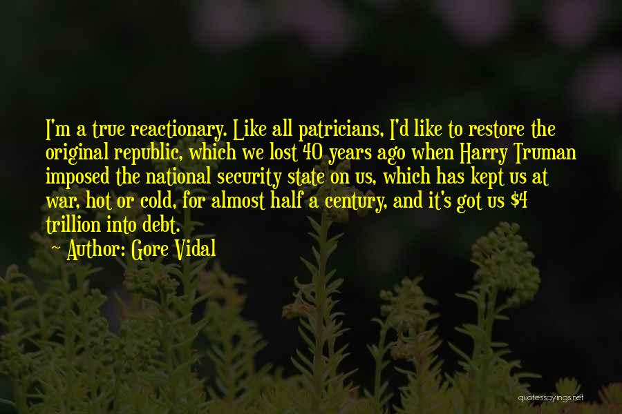 Gore Vidal Quotes: I'm A True Reactionary. Like All Patricians, I'd Like To Restore The Original Republic, Which We Lost 40 Years Ago