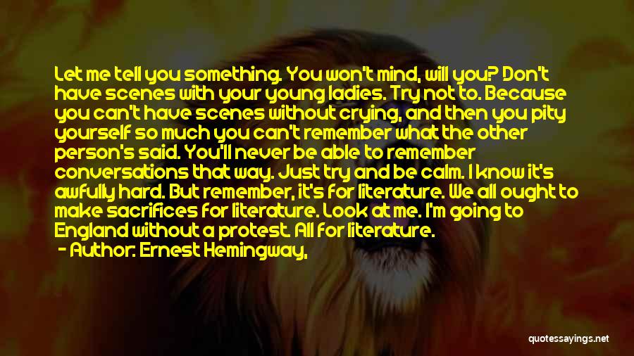 Ernest Hemingway, Quotes: Let Me Tell You Something. You Won't Mind, Will You? Don't Have Scenes With Your Young Ladies. Try Not To.