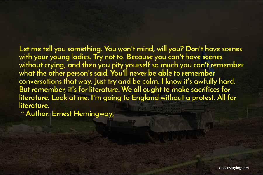 Ernest Hemingway, Quotes: Let Me Tell You Something. You Won't Mind, Will You? Don't Have Scenes With Your Young Ladies. Try Not To.