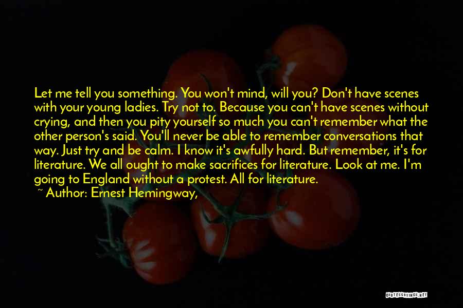 Ernest Hemingway, Quotes: Let Me Tell You Something. You Won't Mind, Will You? Don't Have Scenes With Your Young Ladies. Try Not To.