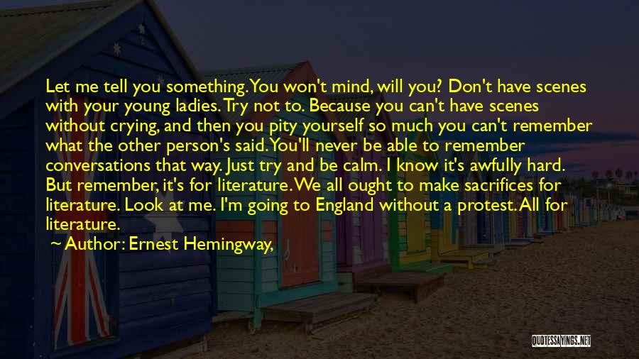 Ernest Hemingway, Quotes: Let Me Tell You Something. You Won't Mind, Will You? Don't Have Scenes With Your Young Ladies. Try Not To.