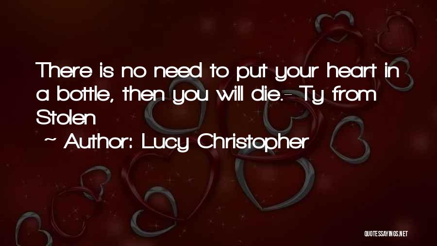 Lucy Christopher Quotes: There Is No Need To Put Your Heart In A Bottle, Then You Will Die.- Ty From Stolen