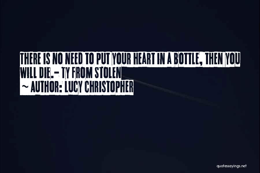 Lucy Christopher Quotes: There Is No Need To Put Your Heart In A Bottle, Then You Will Die.- Ty From Stolen