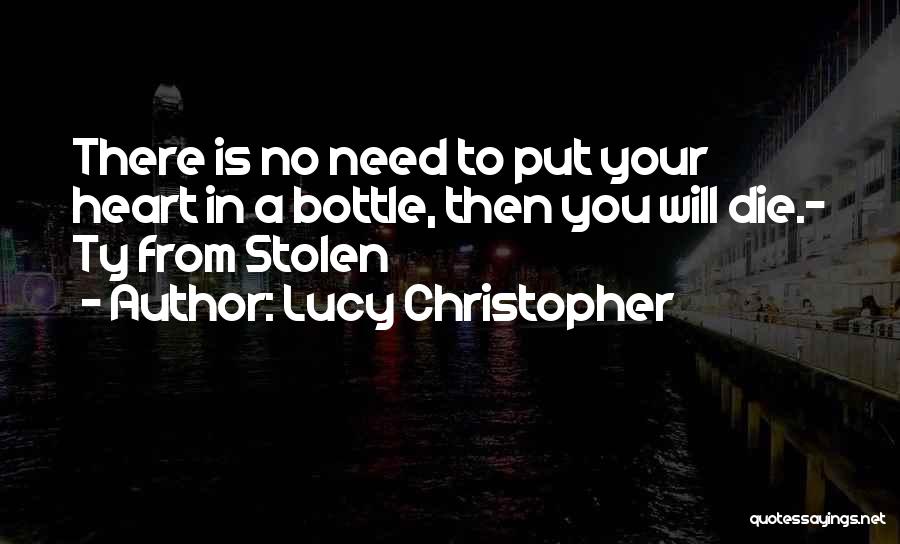 Lucy Christopher Quotes: There Is No Need To Put Your Heart In A Bottle, Then You Will Die.- Ty From Stolen