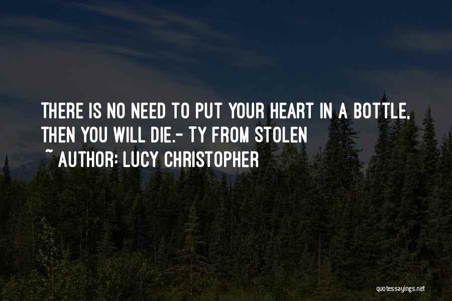 Lucy Christopher Quotes: There Is No Need To Put Your Heart In A Bottle, Then You Will Die.- Ty From Stolen