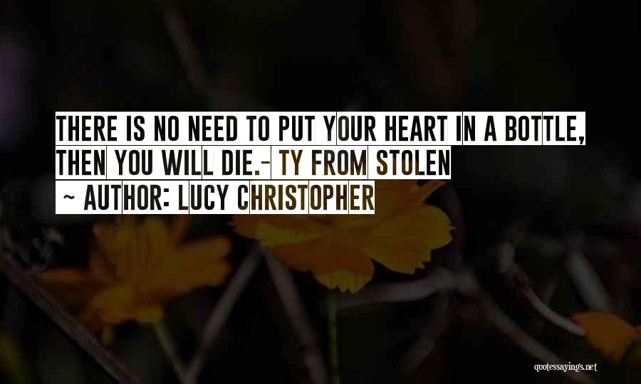 Lucy Christopher Quotes: There Is No Need To Put Your Heart In A Bottle, Then You Will Die.- Ty From Stolen