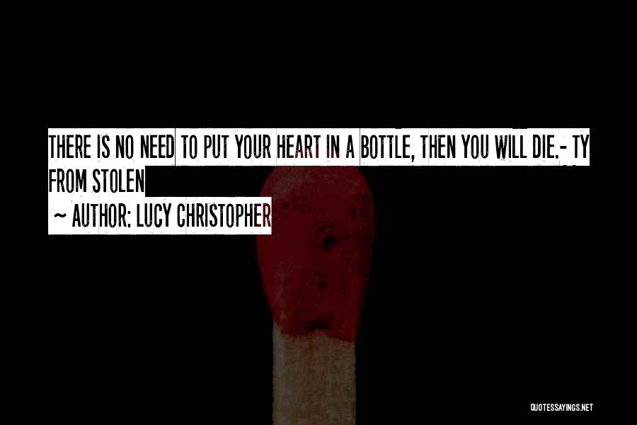 Lucy Christopher Quotes: There Is No Need To Put Your Heart In A Bottle, Then You Will Die.- Ty From Stolen