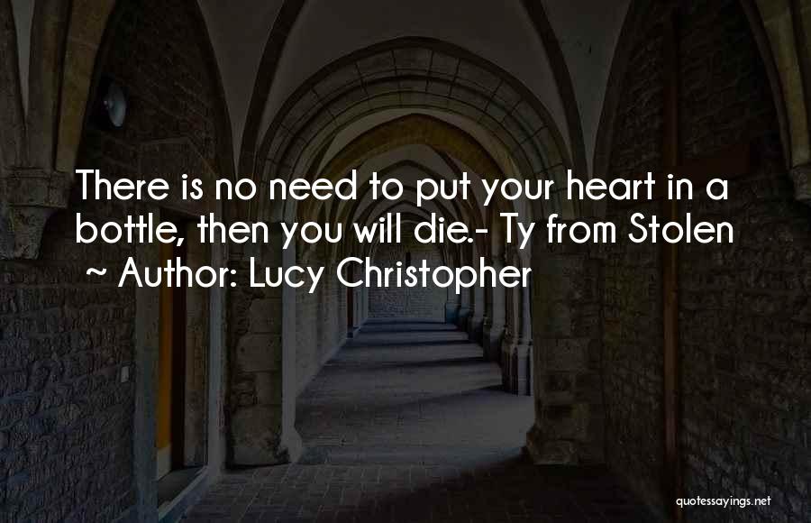 Lucy Christopher Quotes: There Is No Need To Put Your Heart In A Bottle, Then You Will Die.- Ty From Stolen