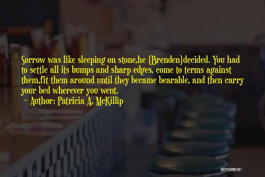 Patricia A. McKillip Quotes: Sorrow Was Like Sleeping On Stone,he (brenden)decided. You Had To Settle All Its Bumps And Sharp Edges, Come To Terms