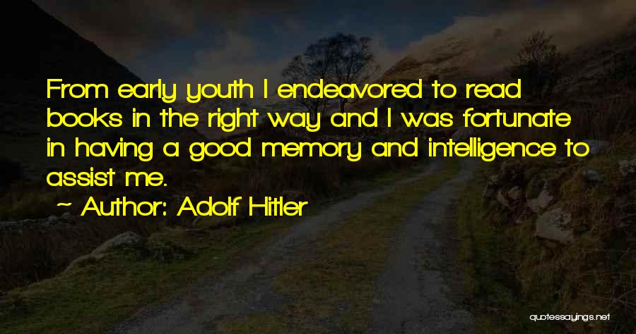 Adolf Hitler Quotes: From Early Youth I Endeavored To Read Books In The Right Way And I Was Fortunate In Having A Good
