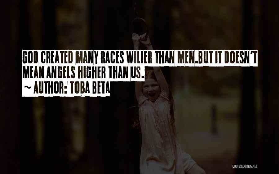 Toba Beta Quotes: God Created Many Races Wilier Than Men.but It Doesn't Mean Angels Higher Than Us.