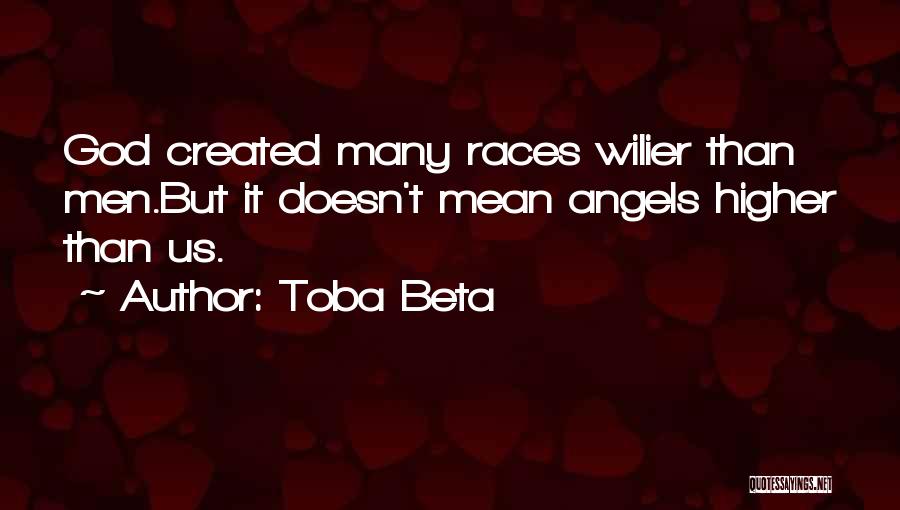 Toba Beta Quotes: God Created Many Races Wilier Than Men.but It Doesn't Mean Angels Higher Than Us.