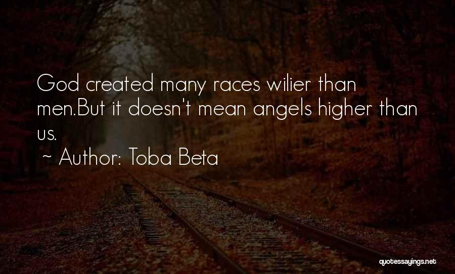 Toba Beta Quotes: God Created Many Races Wilier Than Men.but It Doesn't Mean Angels Higher Than Us.