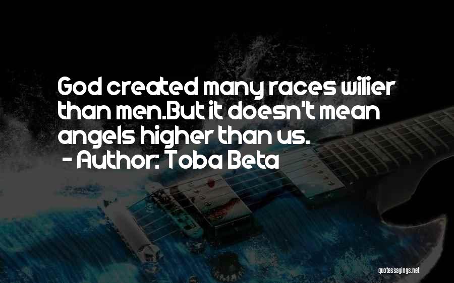 Toba Beta Quotes: God Created Many Races Wilier Than Men.but It Doesn't Mean Angels Higher Than Us.