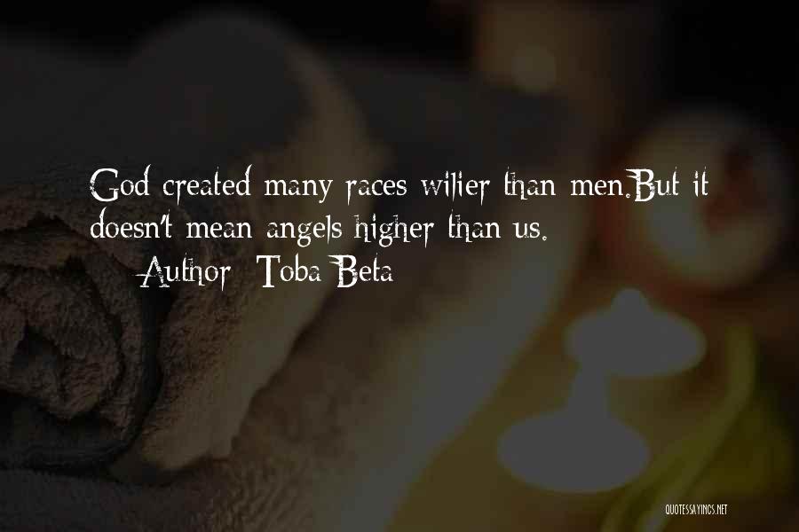 Toba Beta Quotes: God Created Many Races Wilier Than Men.but It Doesn't Mean Angels Higher Than Us.